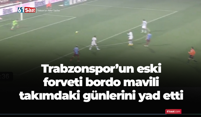 Trabzonspor'un eski forveti bordo mavili takımdaki günlerini yad etti