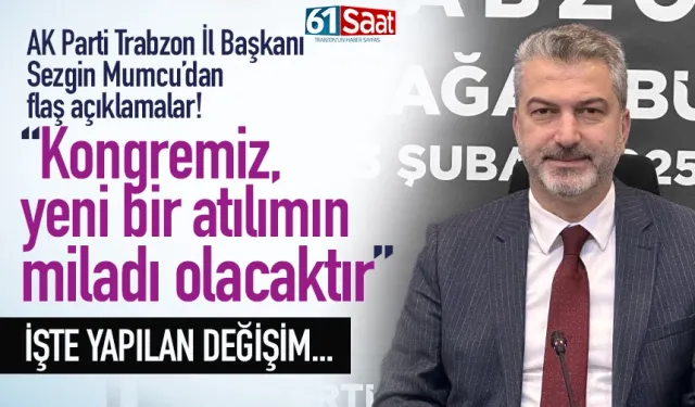 AK Parti Trabzon İl Başkanı Mumcu'dan flaş açıklamalar