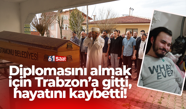 Diplomasını almak için Trabzon’a gitti, hayatını kaybetti!