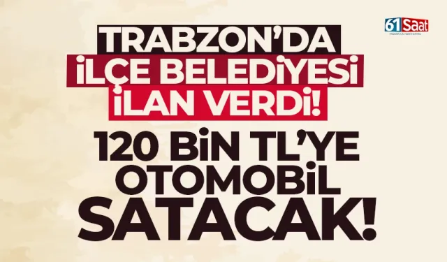 Trabzon'da ilçe belediyesi 120 bin TL'ye otomobil satacak...
