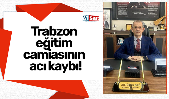 Trabzon  eğitim  camiasının  acı kaybı!