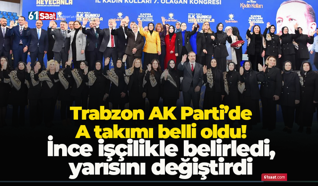 Trabzon AK Parti’de A takımı belli oldu! İnce işçilikle belirledi, yarısını değiştirdi
