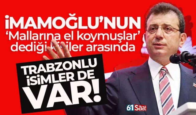 İmamoğlu'nun 'Mallarına el konuldu' dediği isimler arasında Trabzonlular da var...