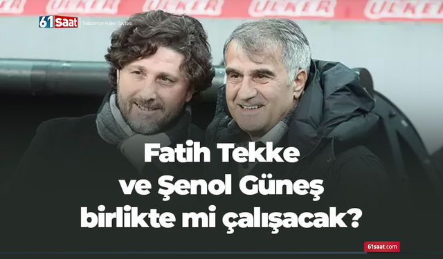 Fatih Tekke ve Şenol Güneş birlikte mi çalışacak?