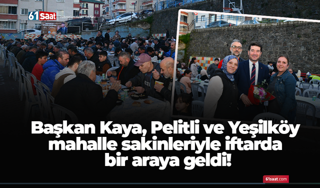Başkan Kaya, Pelitli ve Yeşilköy mahalle sakinleriyle iftarda bir araya geldi!
