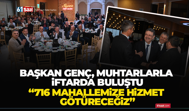 Başkan Genç, muhtarlarla iftarda buluştu! “716 mahallemize hizmet götüreceğiz”