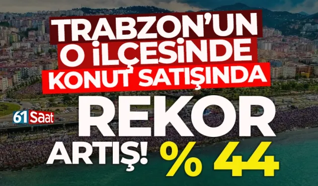 Trabzon'un o ilçesinde konut satışında rekor artış! Yüzde 44 ...