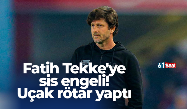 Fatih Tekke'ye sis engeli! Uçak rötar yaptı