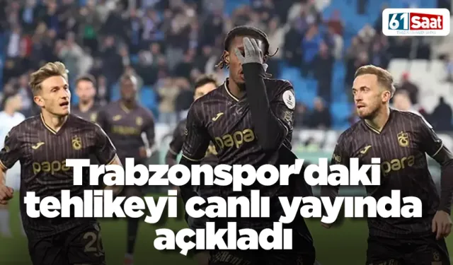 Trabzonspor'daki tehlikeyi canlı yayında açıkladı