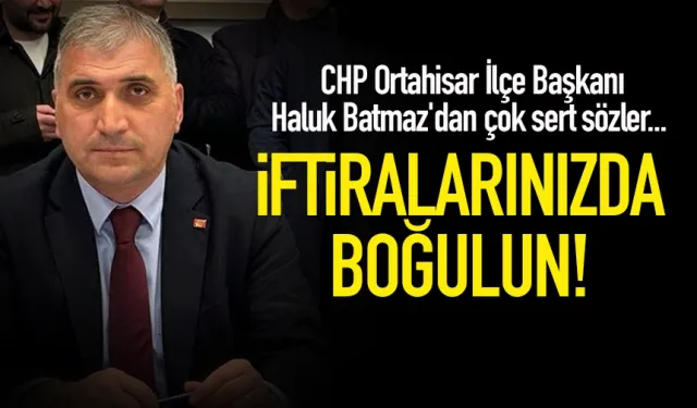 CHP Ortahisar İlçe Başkanı Haluk Batmaz'dan çok sert sözler...