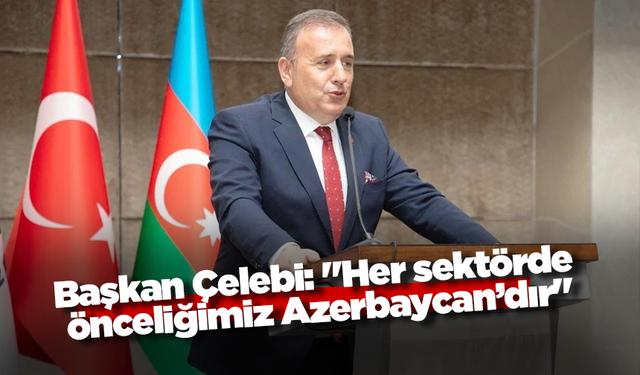 Başkan Çelebi: "Her sektörde önceliğimiz Azerbaycan’dır"