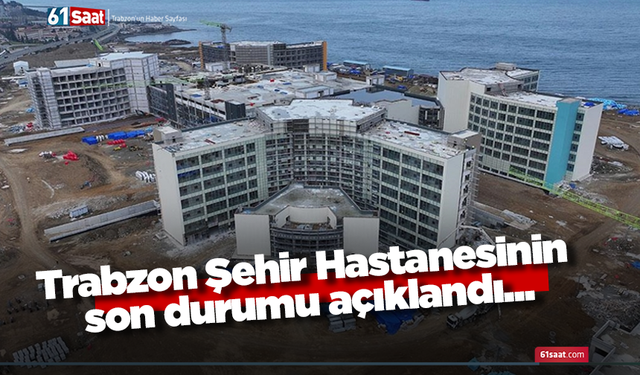 Trabzon Şehir Hastanesinin son durumu açıklandı...