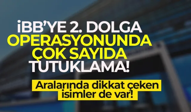 İBB'de 2. Dalga Operasyonu sonrası 18 tutuklama!