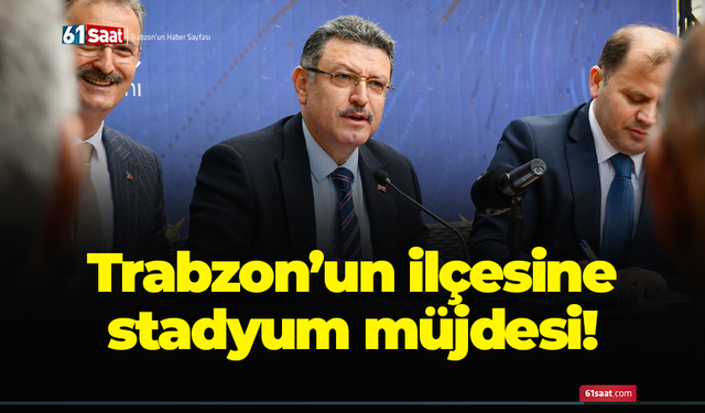 Trabzon’un ilçesine stadyum müjdesi!