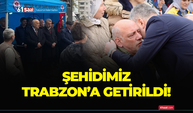 Şehidimiz Trabzon'a getirildi