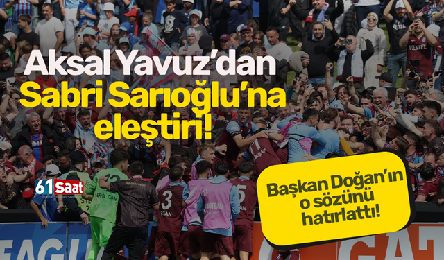 Aksal Yavuz’dan Sabri Sarıoğlu’na eleştiri! Başkan Doğan’ın o sözünü hatırlattı...