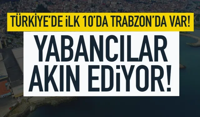 Türkiye’de ilk 10’da Trabzon’da var! Yabancılar akın ediyor…