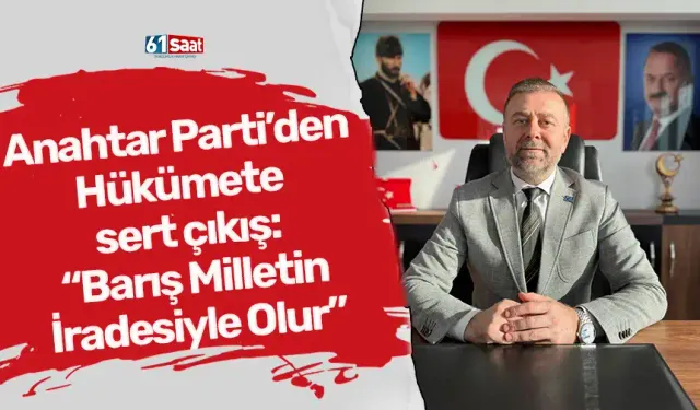 Anahtar Parti’den Hükümete sert çıkış: “Barış Milletin İradesiyle Olur”