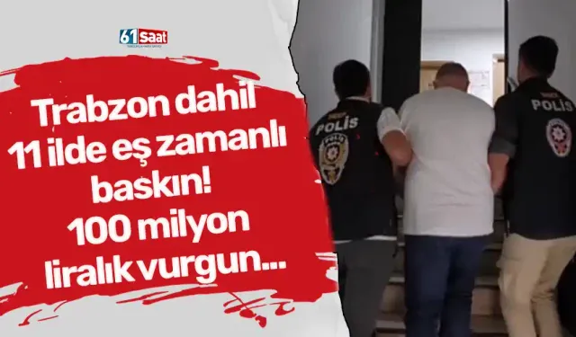 Trabzon dahil 11 ilde eş zamanlı baskın! 100 milyon liralık vurgun...