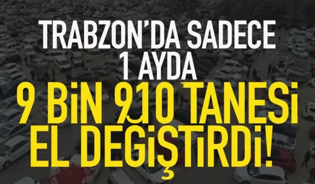 Trabzon’da sadece 1 ayda, 9 bin 910 tanesi el değiştirdi…