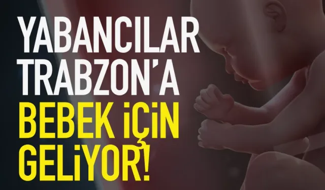 Yabancılar Trabzon’a bebek için geliyor…
