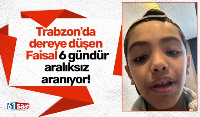 Trabzon'da dereye düşen Faisal 6 gündür aralıksız aranıyor!