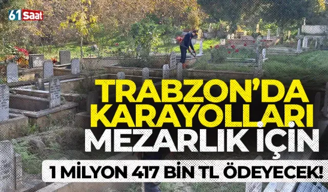 Trabzon'da Karayolları mezarlık için 1 milyon 417 bin TL ödeyecek!