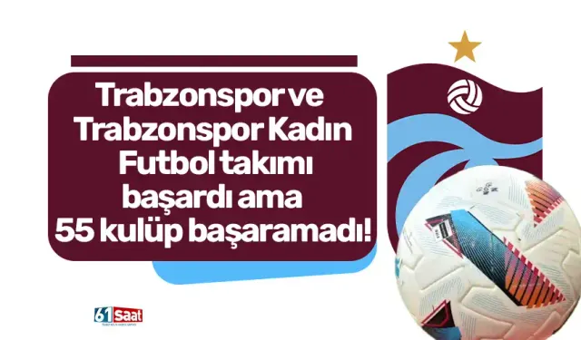 Trabzonspor ve Trabzonspor Kadın Futbol takımı başardı ama 55 kulüp başaramadı...