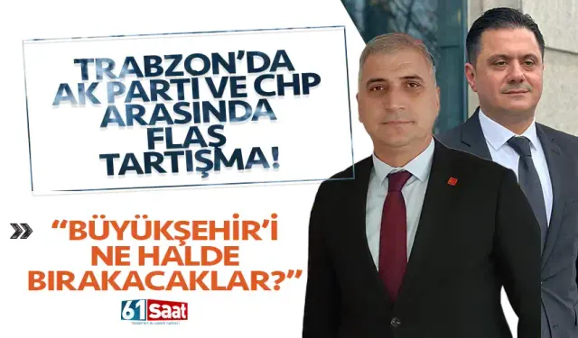 Trabzon'da AK Parti ve CHP arasında flaş tartışma! "Büyükşehir'i ne halde bırakacaklar..."