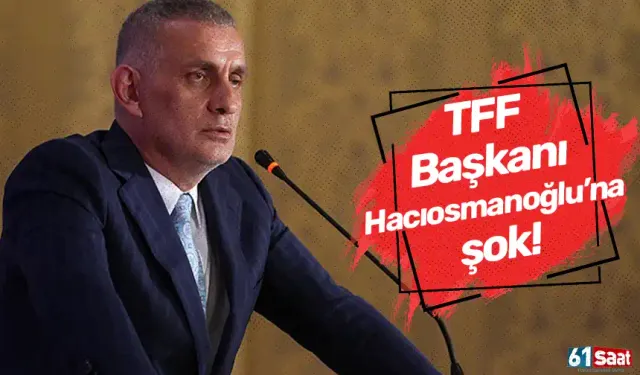 TFF Başkanı Hacıosmanoğlu'na şok!
