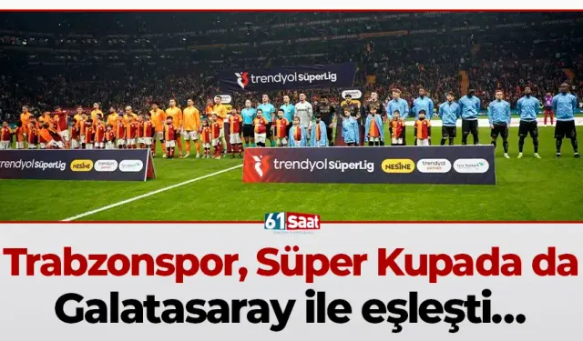 Trabzonspor, Süper Kupada da Galatasaray ile eşleşti…