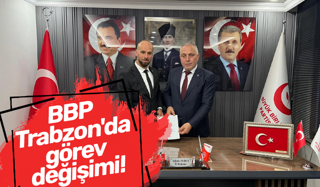 BBP Trabzon'da görev değişimi!