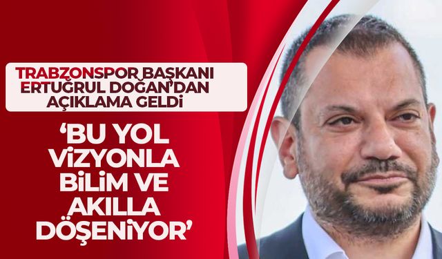 Trabzonspor Başkanı Doğan açıkladı 'Bu yol vizyonla çiziliyor, taşları bilimle ve akılla döşeniyor'