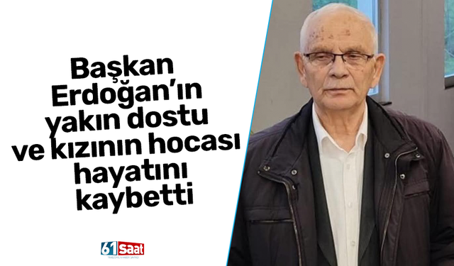 Başkan Erdoğan’ın yakın dostu ve kızının hocası hayatını kaybetti