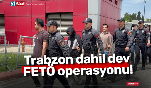 Trabzon dahil dev FETÖ operasyonu!