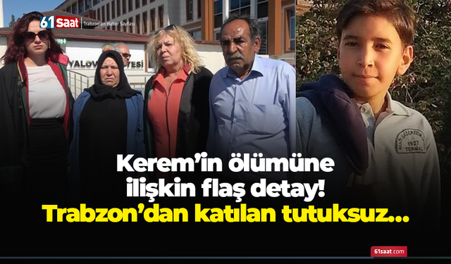 Kerem’in ölümüne ilişkin flaş detay! Trabzon’dan katılan tutuksuz…