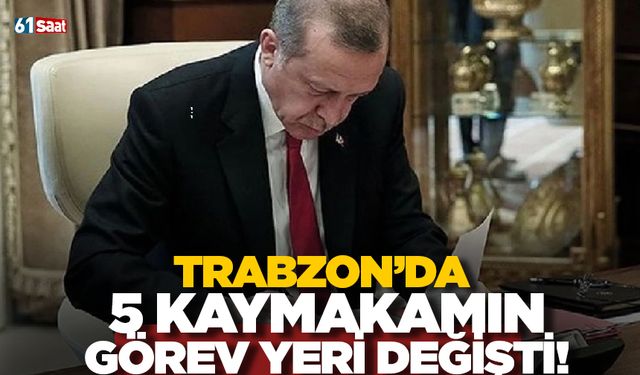 Trabzon’da 5 kaymakamın görev yeri değişti!