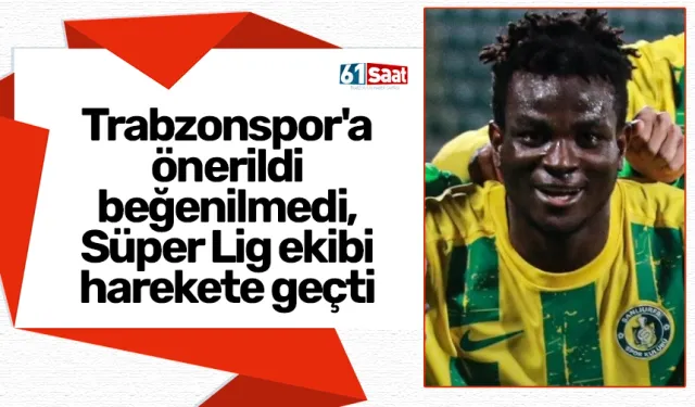 Trabzonspor'a önerildi beğenilmedi, Süper Lig ekibi harekete geçti