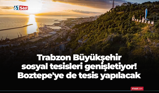 Trabzon Büyükşehir sosyal tesisleri genişletiyor! Boztepe'ye de tesis yapılacak