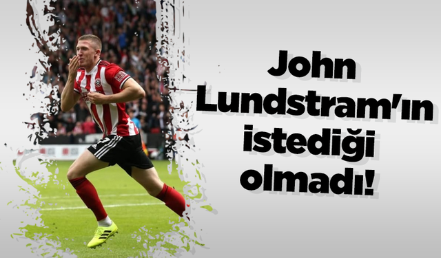 John Lundstram'ın istediği olmadı!
