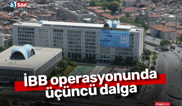 İBB operasyonunda üçüncü dalga