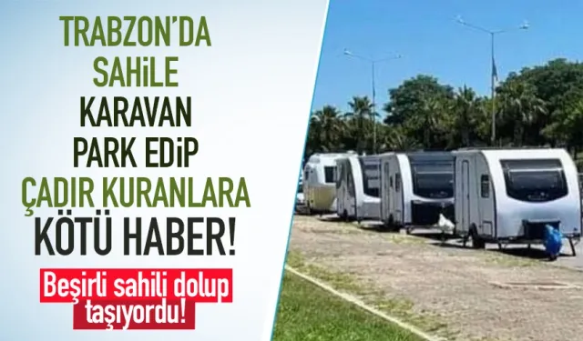 Trabzon'da sahile karavan park edip çadır kuranlara kötü haber!