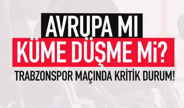 Avrupa mı, küme düşme mi? Trabzonspor maçında kritik durum...