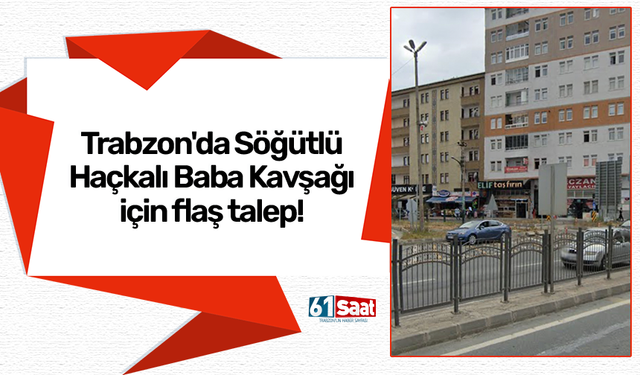 Trabzon'da Söğütlü Haçkalı Baba Kavşağı için flaş talep!