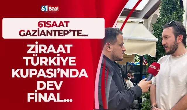 61saat Gaziantep'te... Ziraat Türkiye Kupası’nda dev final!