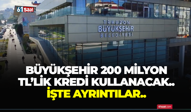Büyükşehir 200 milyon TL'lik kredi kullanacak! İşte ayrıntılar