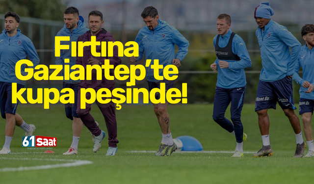 Fırtına Gaziantep’te kupa peşinde!