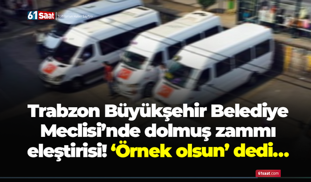 Trabzon Büyükşehir Belediye Meclisi’nde dolmuş zammı eleştirisi! ‘Örnek olsun’ dedi…