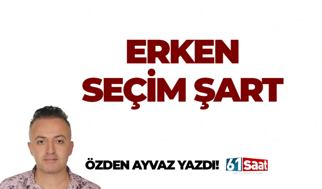 Özden Ayvaz yazdı! ERKEN SEÇİM ŞART