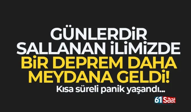 Günlerdir sallanan ilde, bir deprem daha meydana geldi...